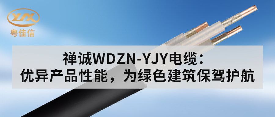粵佳信WDZN-YJY電纜：優異產品性能，為綠色建筑保駕護航