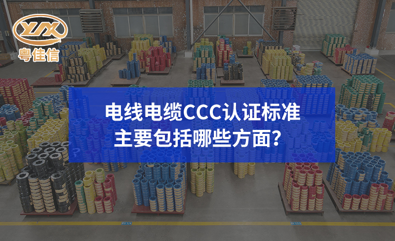 電線電纜CCC認證標準主要包括哪些方面？